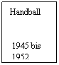 Textfeld: Handball
 
 1945 bis
 1952
