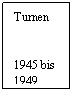 Textfeld: Turnen
 
 
1945 bis
1949
